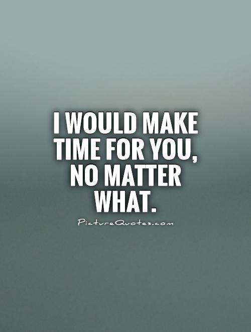 I would make time for you, no matter what Picture Quote #1
