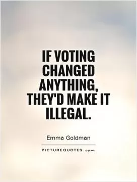 If voting changed anything, they'd make it illegal Picture Quote #2