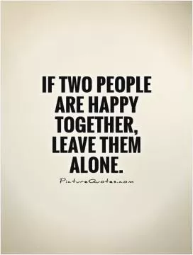 If two people are happy together, leave them alone Picture Quote #1