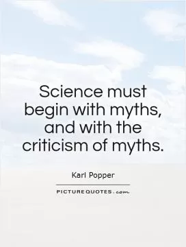 Science must begin with myths, and with the criticism of myths Picture Quote #1