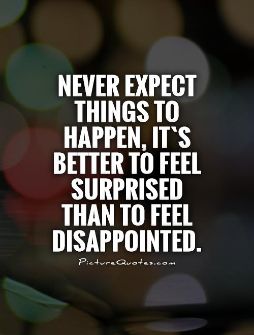 never expect things to happen its better to feel surprised than to feel disappointed quote 1