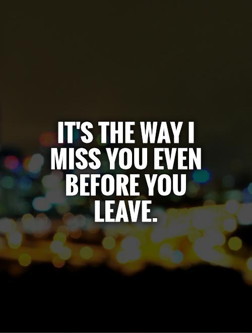 It's the way I miss you even before you leave Picture Quote #1