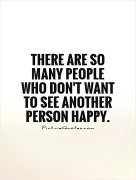 There are so many people who don't want to  see another person happy Picture Quote #1