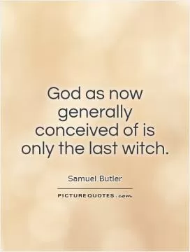God as now generally conceived of is only the last witch Picture Quote #1