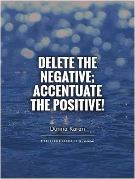 Delete the negative; accentuate the positive! Picture Quote #1