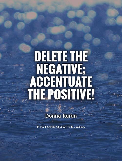 Delete the negative; accentuate the positive! Picture Quote #1