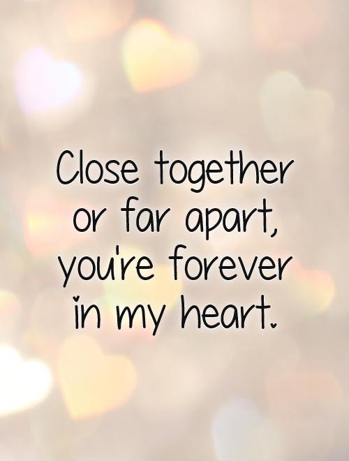 Close together  or far apart,  you're forever  in my heart Picture Quote #1