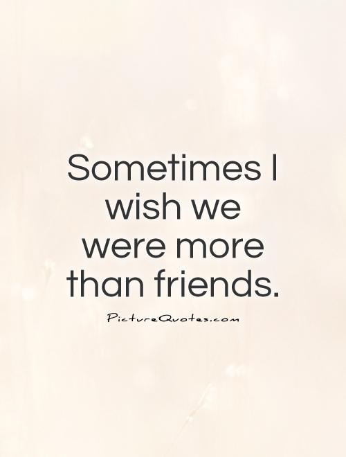 Sometimes I wish we were more than friends Picture Quote #1