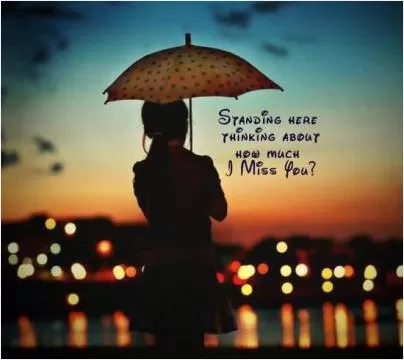 Standing here thinking about how much I miss you Picture Quote #1