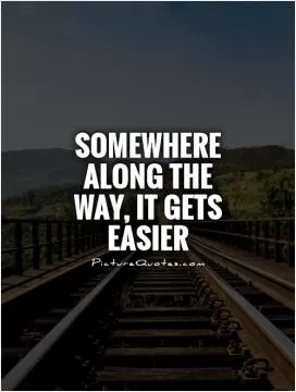 Somewhere along the way, it gets easier Picture Quote #1