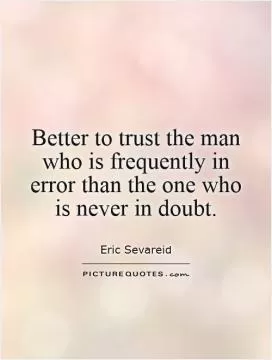 Better to trust the man who is frequently in error than the one who is never in doubt Picture Quote #1