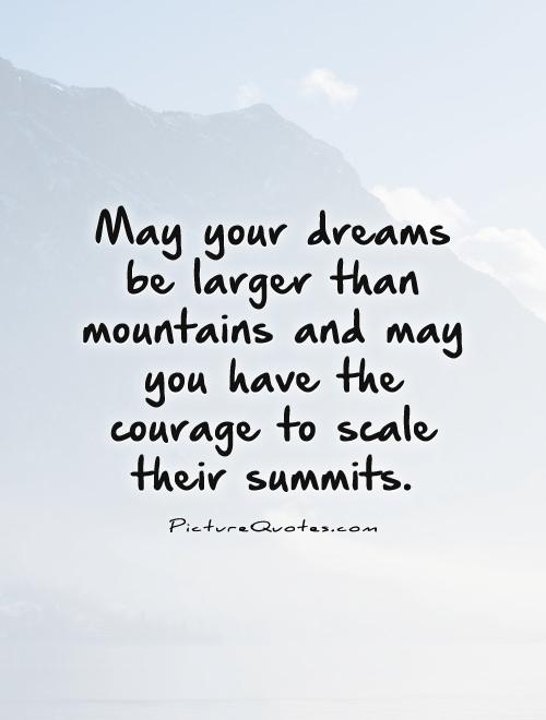 May your dreams be larger than mountains and may you have the courage to scale their summits Picture Quote #1
