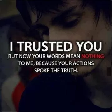 I trusted you but now your words mean nothing to me, because your actions spoke the truth Picture Quote #1
