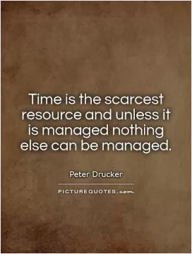 Time is the scarcest resource and unless it is managed nothing else can be managed Picture Quote #1