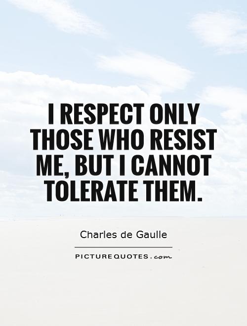 I respect only those who resist me, but I cannot tolerate them Picture Quote #1