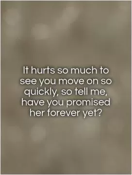 It hurts so much to see you move on so quickly, so tell me, have you promised her forever yet? Picture Quote #1