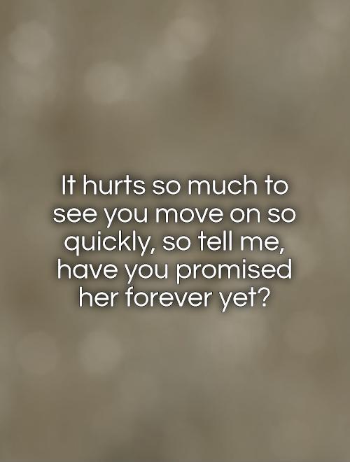 It hurts so much to see you move on so quickly, so tell me, have you promised her forever yet? Picture Quote #1