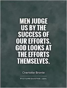 Men judge  us by the success of our efforts. God looks at the efforts themselves Picture Quote #1