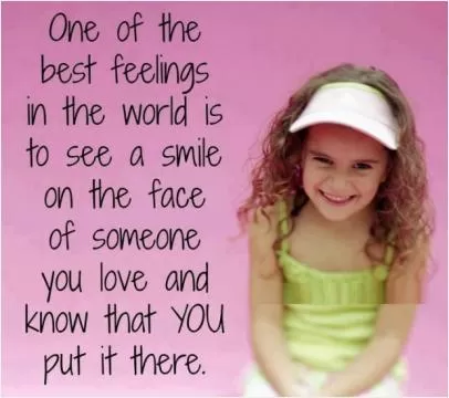 One of the best feelings in the world is to see a smile on the face of someone you love and know that you put it there Picture Quote #1