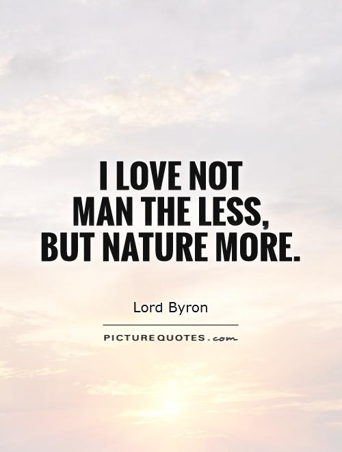 I love not  man the less,  but Nature more Picture Quote #1