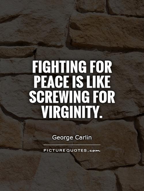 Fighting for peace is like screwing for virginity Picture Quote #1