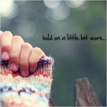 Hold on a little bit more Picture Quote #1