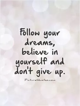 Follow your dreams, believe in yourself and don't give up Picture Quote #1