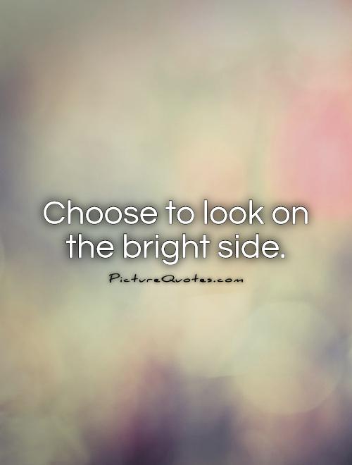 Choose to look on the bright side Picture Quote #1