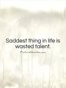 Saddest thing in life is wasted talent Picture Quote #1