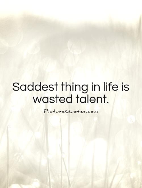 Saddest thing in life is wasted talent Picture Quote #1