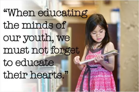 When educating the minds of our youth, we must not forget to educate their hearts Picture Quote #1