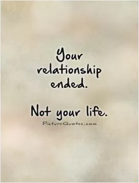 Your  relationship  ended.   Not your life Picture Quote #1