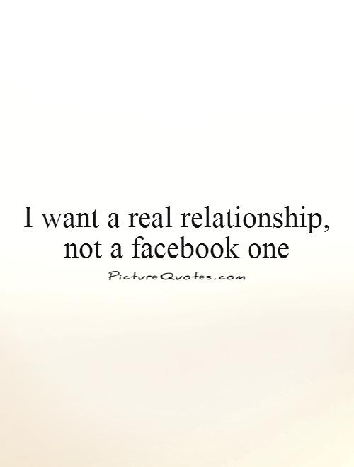 I want a real relationship, not a facebook one Picture Quote #1
