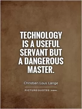 Technology is a useful servant but a dangerous master Picture Quote #1