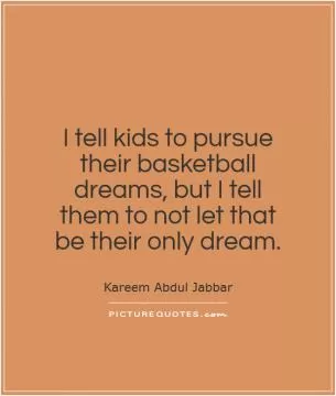 I tell kids to pursue their basketball dreams, but I tell them to not let that be their only dream Picture Quote #1