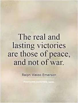The real and lasting victories are those of peace, and not of war Picture Quote #1