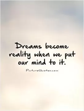 Dreams become reality when we put our mind to it Picture Quote #1