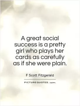 A great social success is a pretty girl who plays her cards as carefully as if she were plain Picture Quote #1