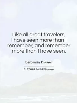 Like all great travelers,  I have seen more than I remember, and remember more than I have seen Picture Quote #1