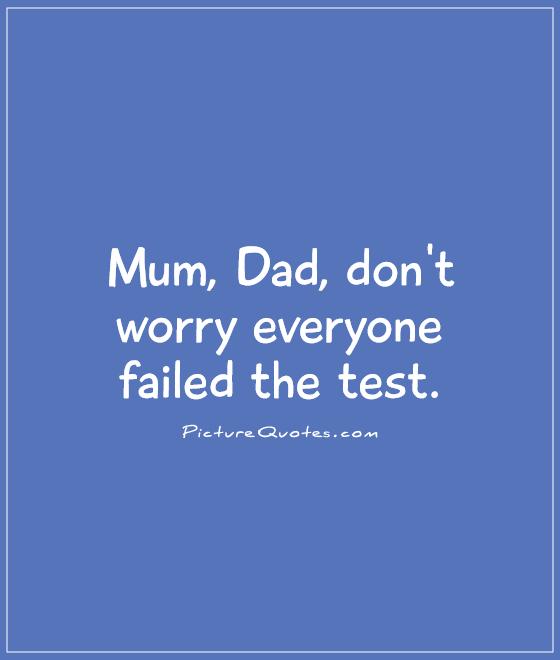 Mum, Dad, don't worry everyone failed the test Picture Quote #1