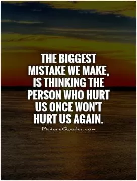 The biggest mistake we make, is thinking the person who hurt us once won't hurt us again Picture Quote #1
