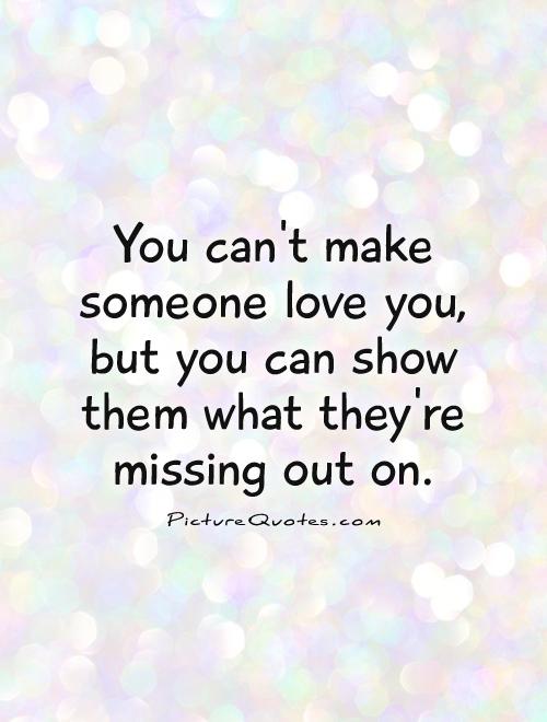 You can't make someone love you, but you can show them what they're missing out on Picture Quote #1