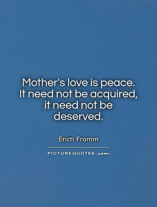 Mother's love is peace.  It need not be acquired,  it need not be deserved Picture Quote #1