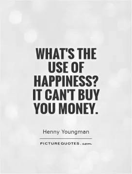What's the use of happiness?  It can't buy you money Picture Quote #1