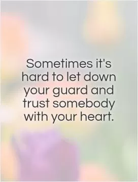 Sometimes it's hard to let down your guard and trust somebody with your heart Picture Quote #1