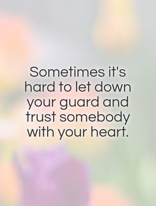 Sometimes it's hard to let down your guard and trust somebody with your heart Picture Quote #1