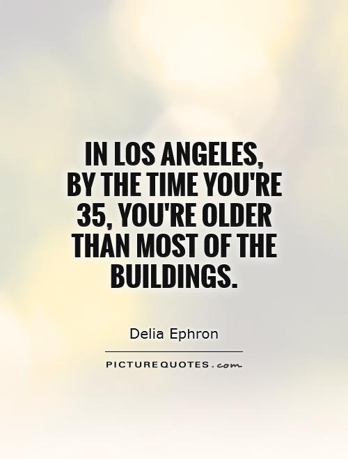 In Los Angeles,  by the time you're 35, you're older than most of the buildings Picture Quote #1