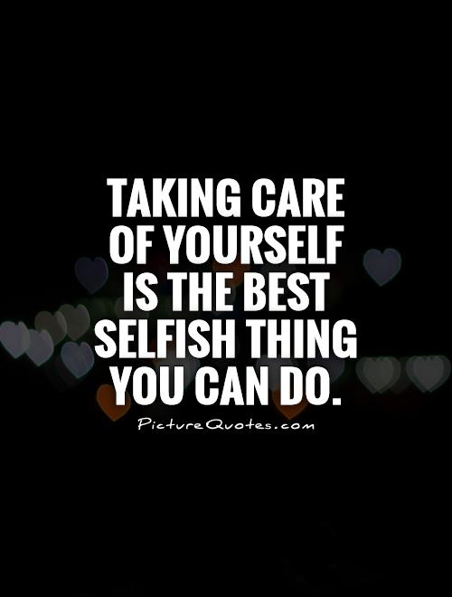 Taking care of yourself is the best selfish thing you can do Picture Quote #1