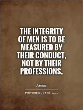 The integrity of men is to be measured by their conduct, not by their professions Picture Quote #1