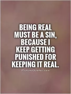Being real must be a sin, because I  keep getting punished for keeping it real Picture Quote #1